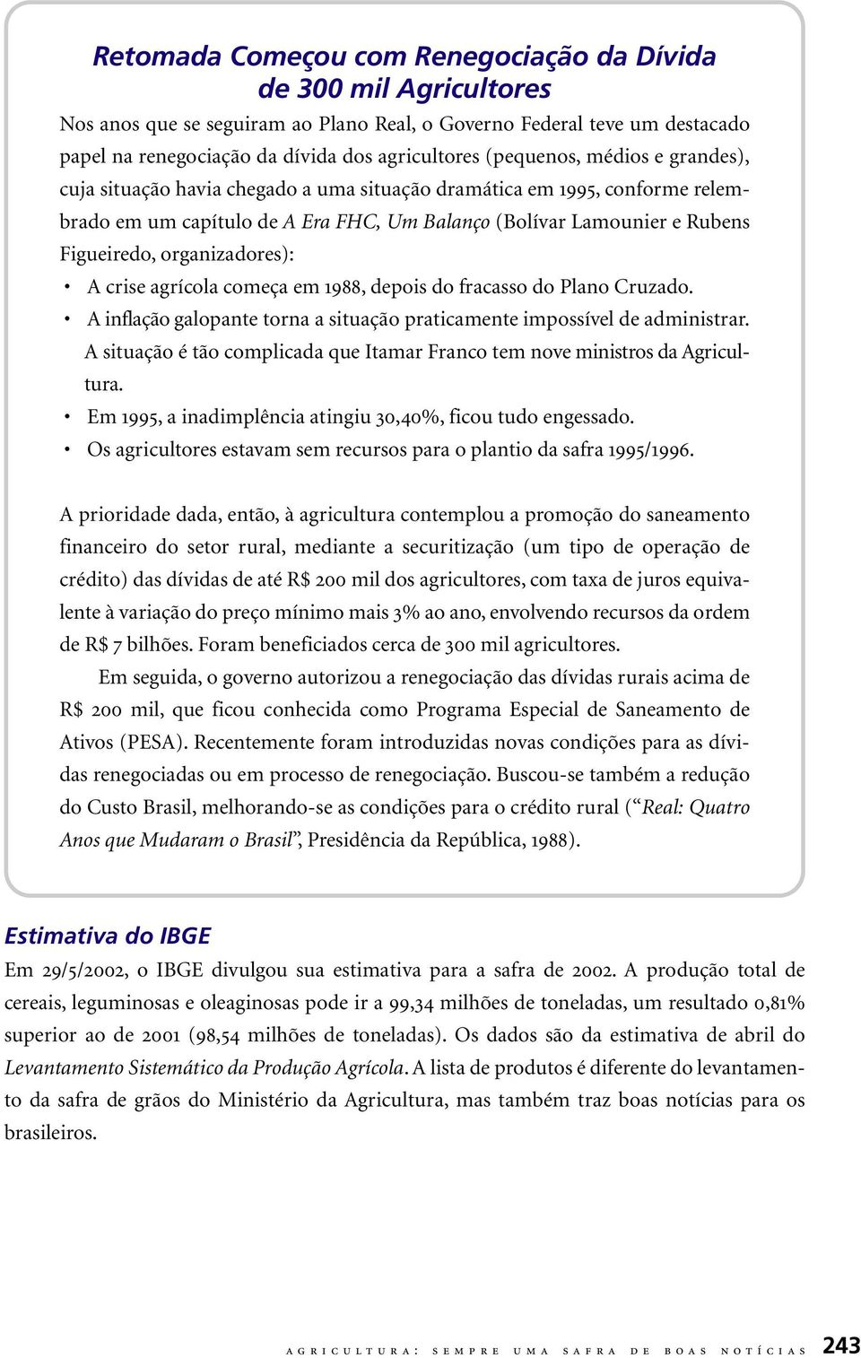 organizadores): A crise agrícola começa em 1988, depois do fracasso do Plano Cruzado. A inflação galopante torna a situação praticamente impossível de administrar.