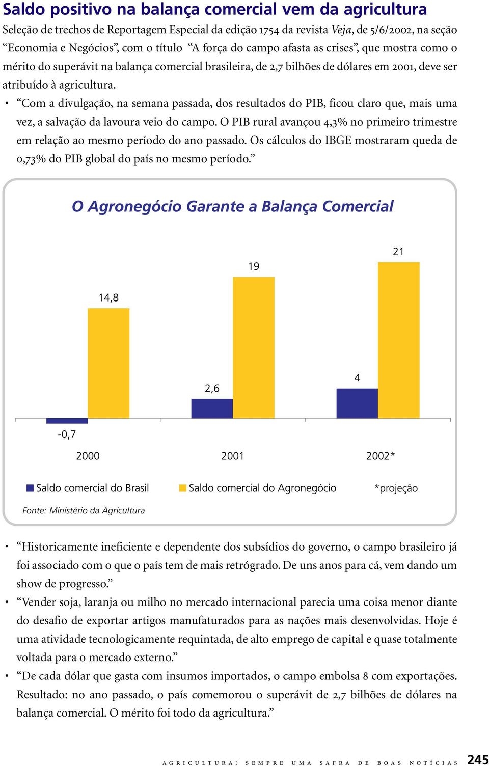 Com a divulgação, na semana passada, dos resultados do PIB, ficou claro que, mais uma vez, a salvação da lavoura veio do campo.