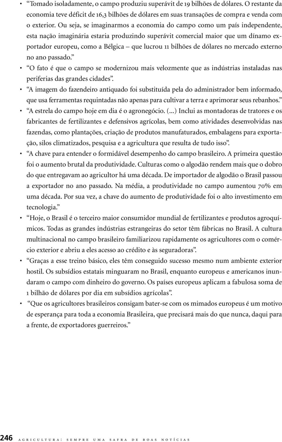 11 bilhões de dólares no mercado externo no ano passado. O fato é que o campo se modernizou mais velozmente que as indústrias instaladas nas periferias das grandes cidades.