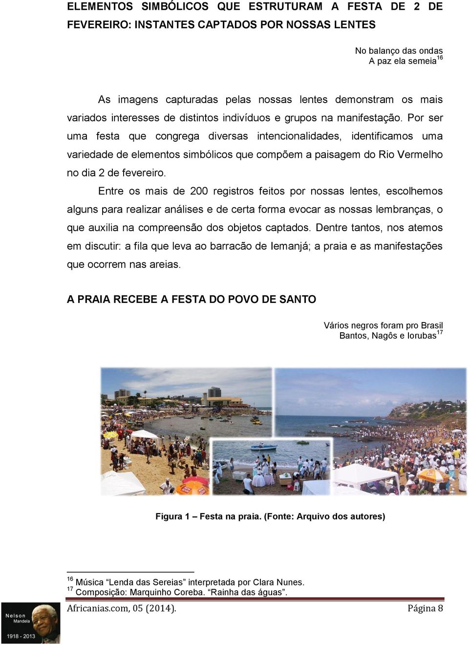 Por ser uma festa que congrega diversas intencionalidades, identificamos uma variedade de elementos simbólicos que compõem a paisagem do Rio Vermelho no dia 2 de fevereiro.