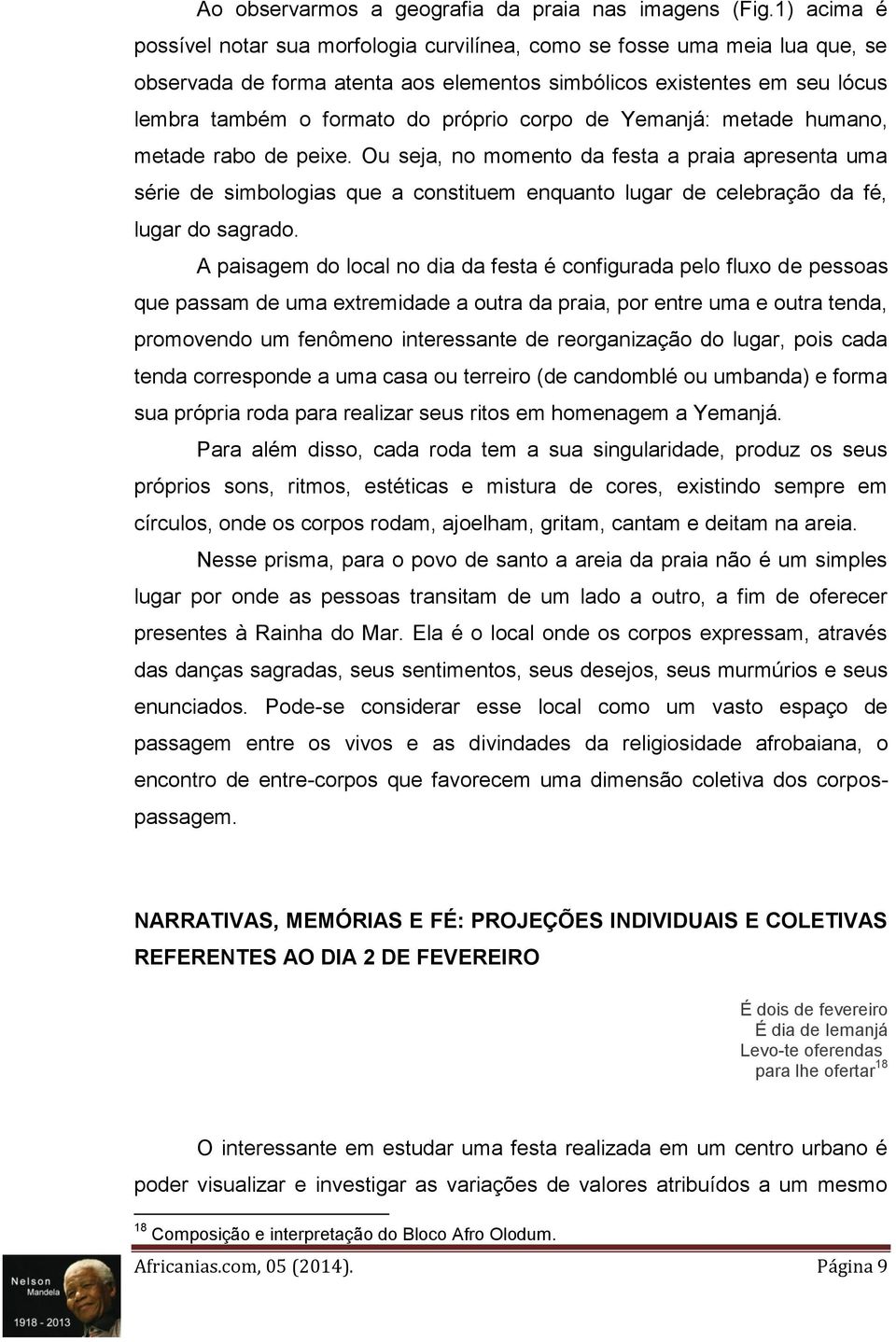 corpo de Yemanjá: metade humano, metade rabo de peixe. Ou seja, no momento da festa a praia apresenta uma série de simbologias que a constituem enquanto lugar de celebração da fé, lugar do sagrado.