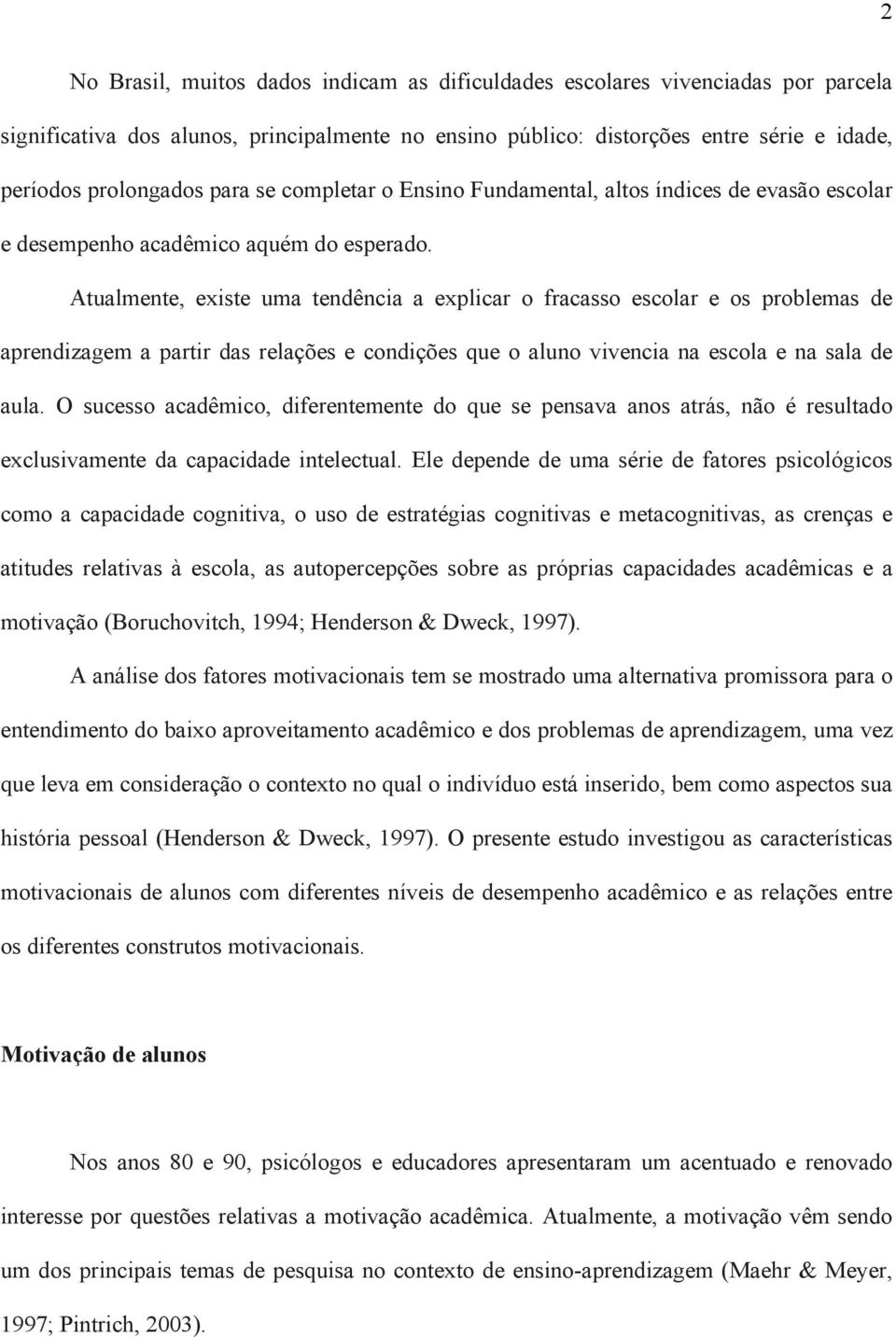 Atualmente, existe uma tendência a explicar o fracasso escolar e os problemas de aprendizagem a partir das relações e condições que o aluno vivencia na escola e na sala de aula.