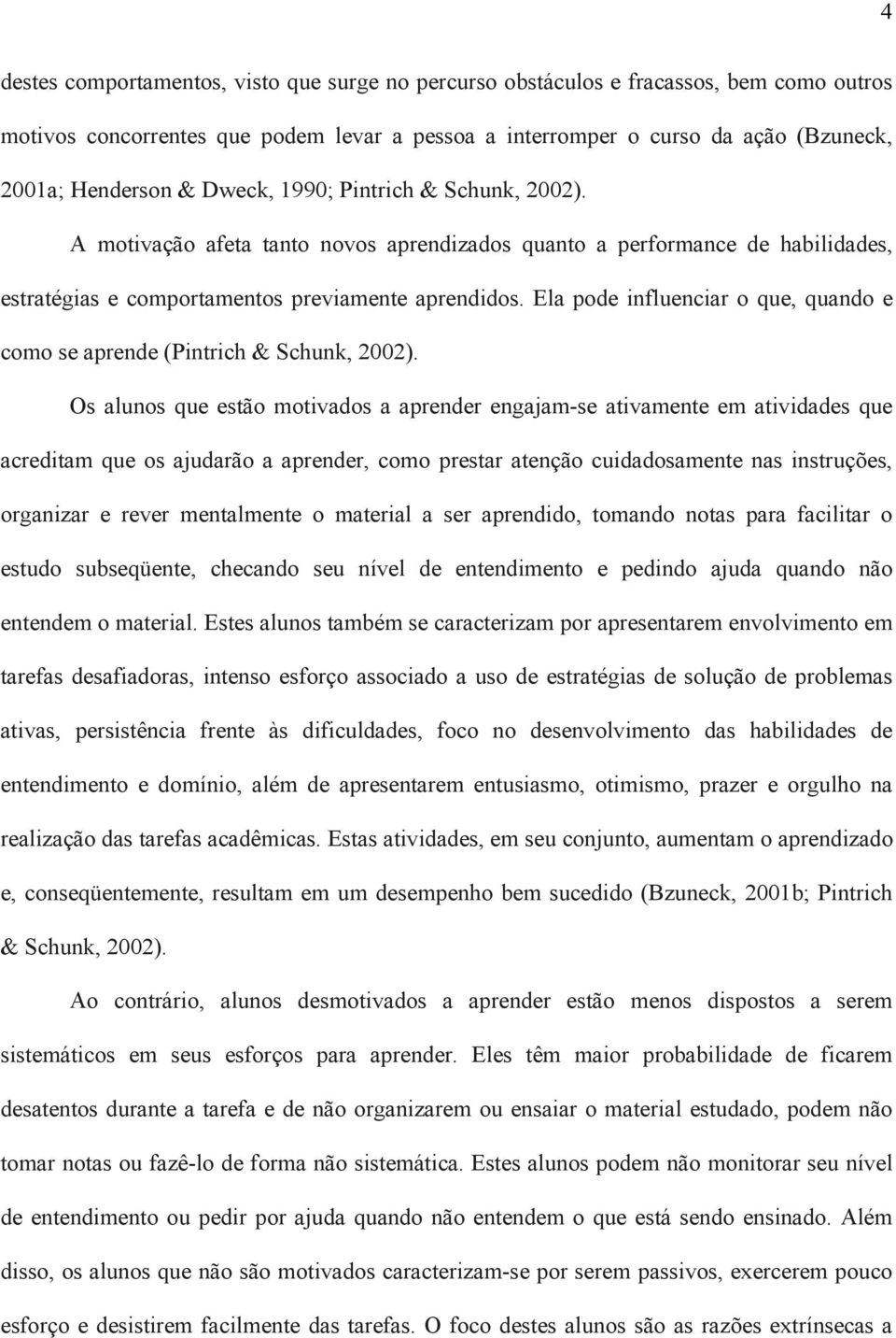 Ela pode influenciar o que, quando e como se aprende (Pintrich & Schunk, 2002).