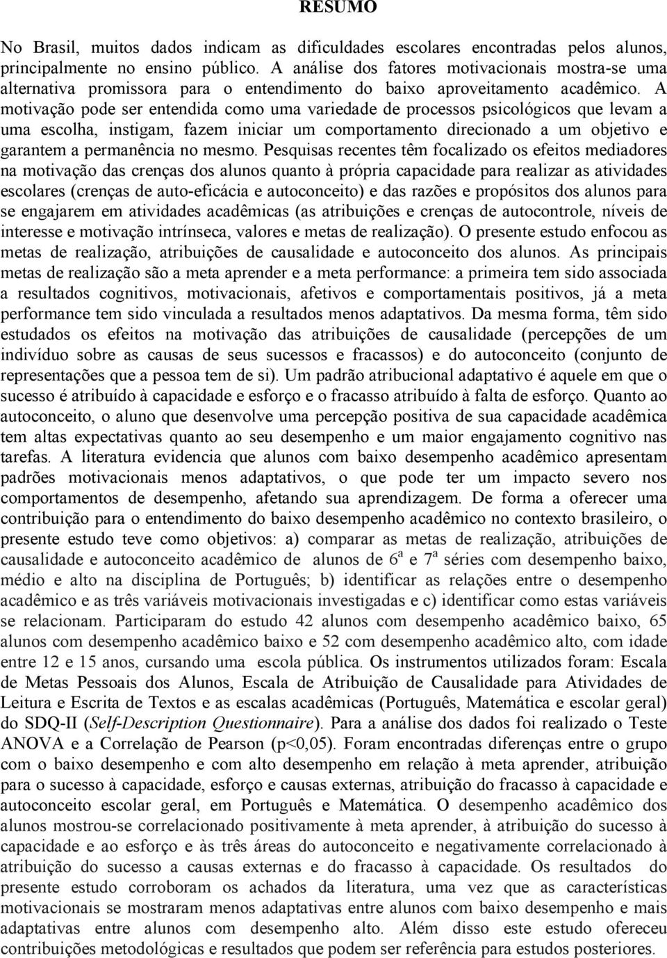 A motivação pode ser entendida como uma variedade de processos psicológicos que levam a uma escolha, instigam, fazem iniciar um comportamento direcionado a um objetivo e garantem a permanência no