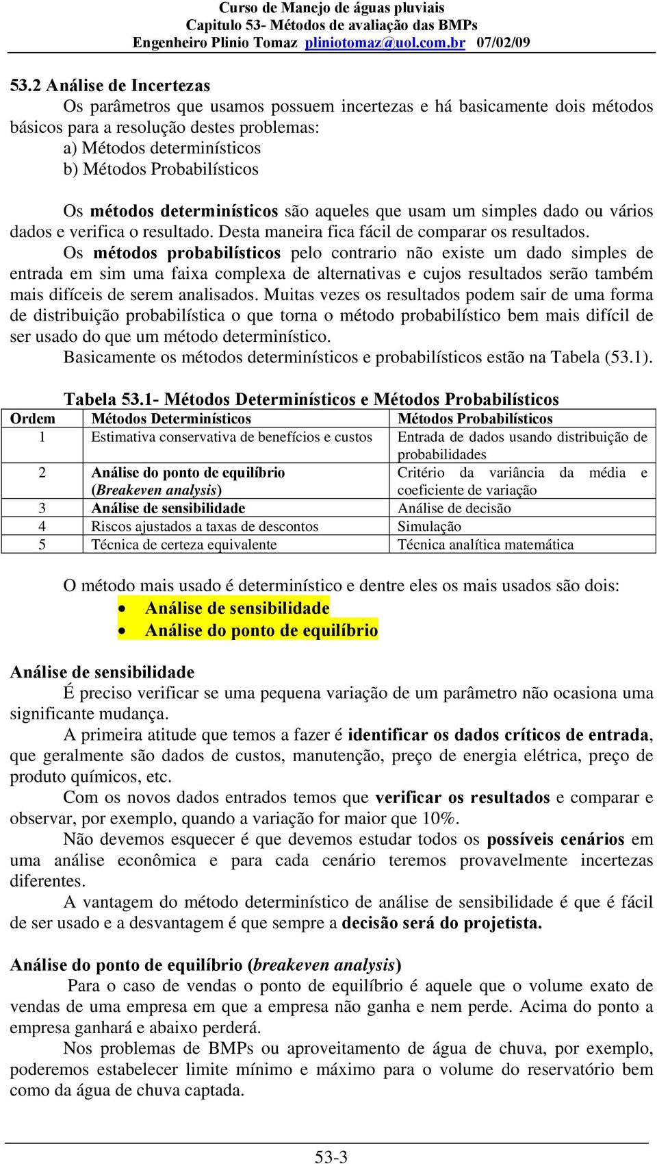 Os métodos probabilísticos pelo contrario não existe um dado simples de entrada em sim uma faixa complexa de alternativas e cujos resultados serão também mais difíceis de serem analisados.