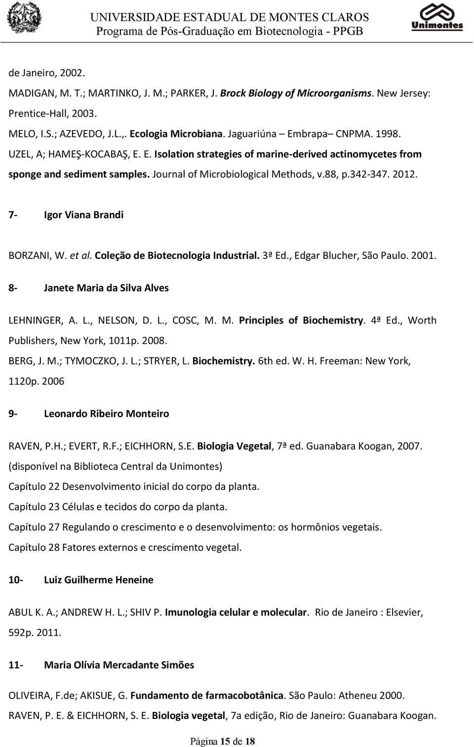 342-347. 2012. 7- Igor Viana Brandi BORZANI, W. et al. Coleção de Biotecnologia Industrial. 3ª Ed., Edgar Blucher, São Paulo. 2001. 8- Janete Maria da Silva Alves LEHNINGER, A. L., NELSON, D. L., COSC, M.