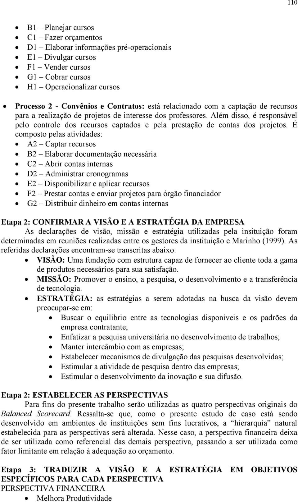 Além disso, é responsável pelo controle dos recursos captados e pela prestação de contas dos projetos.