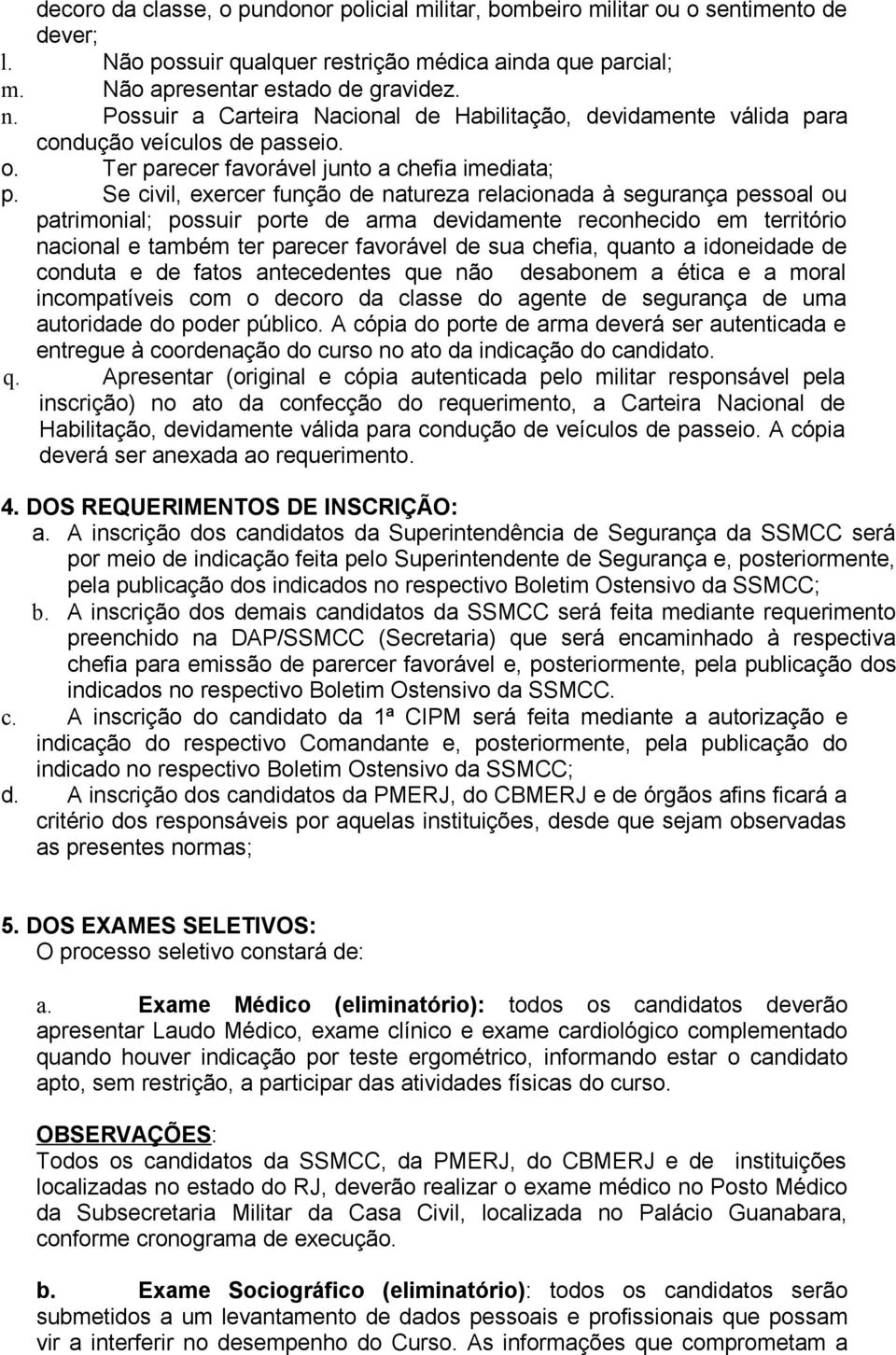 Se civil, exercer função de natureza relacionada à segurança pessoal ou patrimonial; possuir porte de arma devidamente reconhecido em território nacional e também ter parecer favorável de sua chefia,