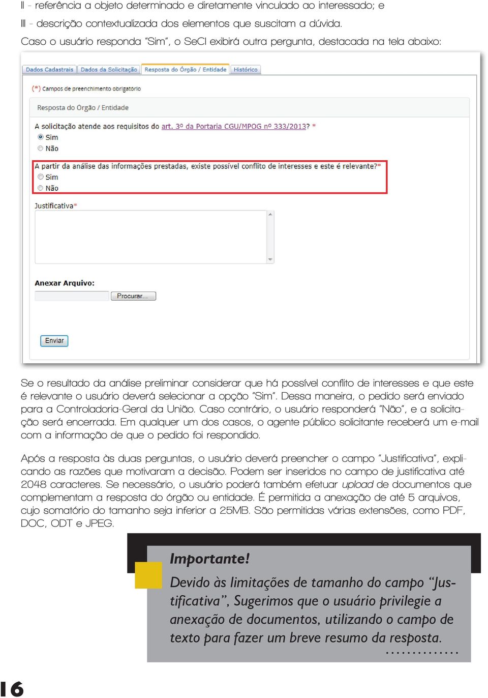 usuário deverá selecionar a opção Sim. Dessa maneira, o pedido será enviado para a Controladoria-Geral da União. Caso contrário, o usuário responderá Não, e a solicitação será encerrada.