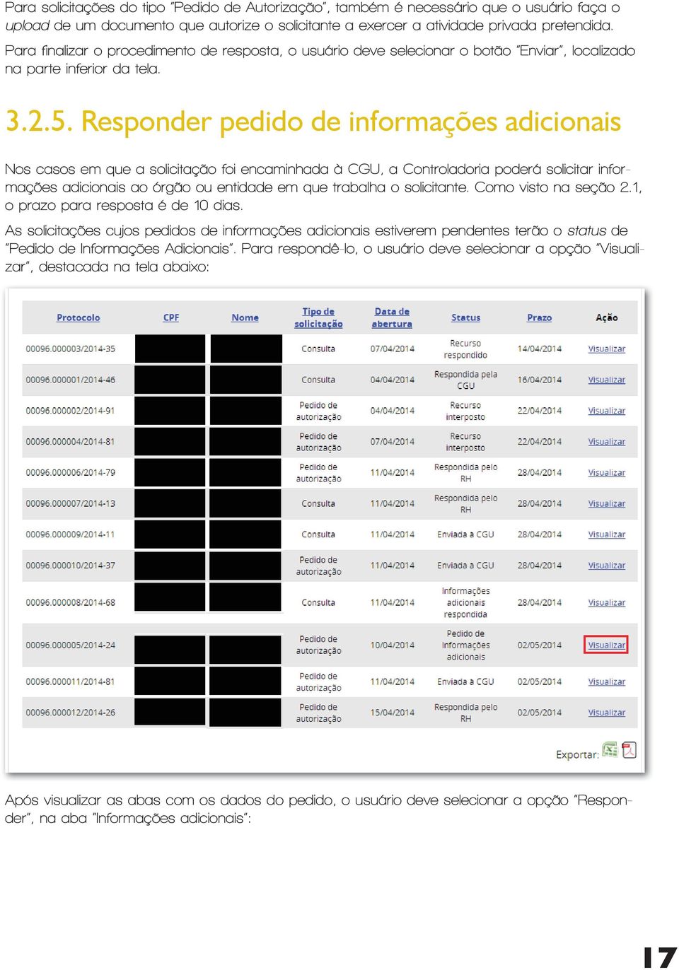 Responder pedido de informações adicionais Nos casos em que a solicitação foi encaminhada à CGU, a Controladoria poderá solicitar informações adicionais ao órgão ou entidade em que trabalha o