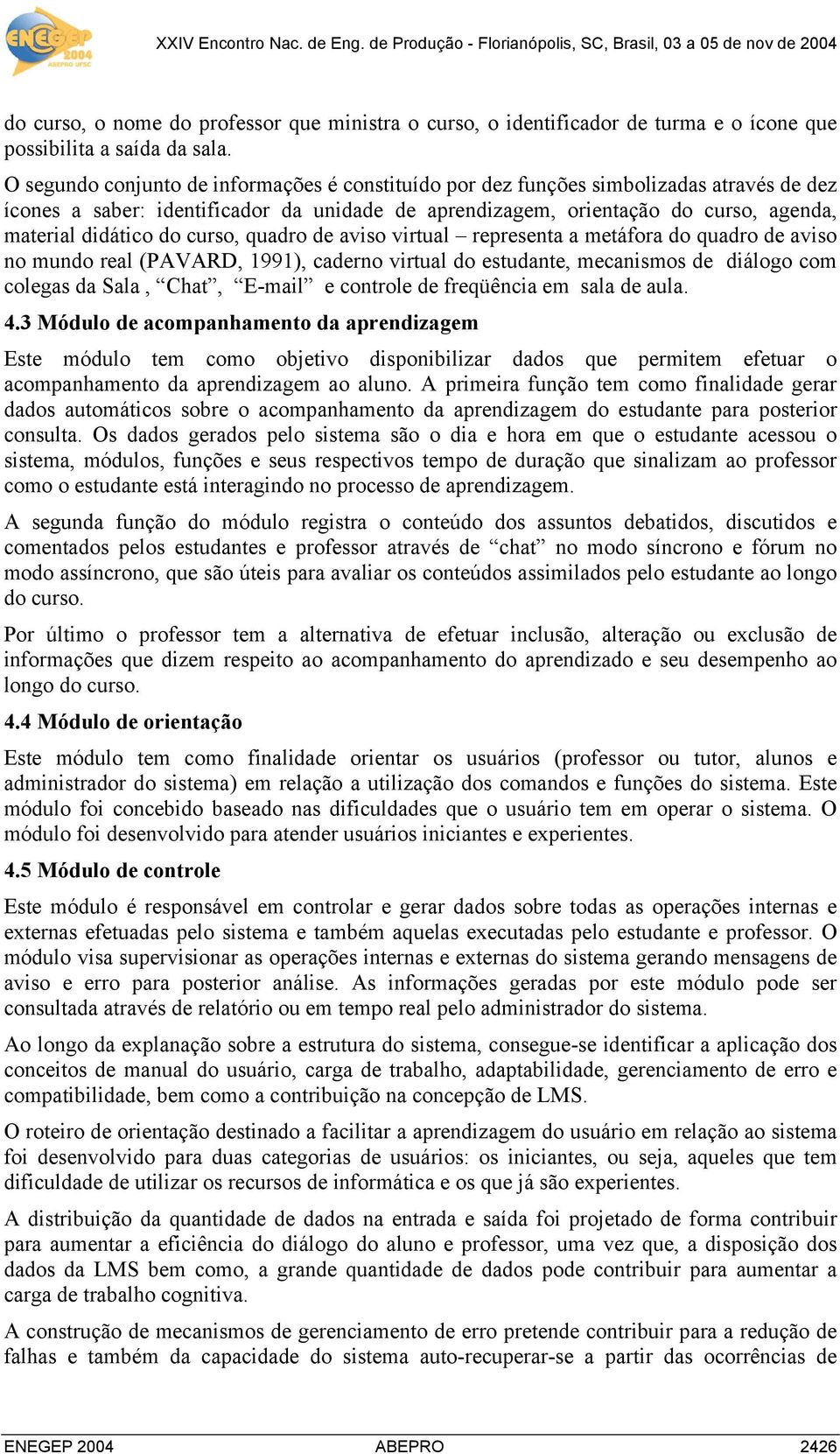 curso, quadro de aviso virtual representa a metáfora do quadro de aviso no mundo real (PAVARD, 1991), caderno virtual do estudante, mecanismos de diálogo com colegas da Sala, Chat, E-mail e controle