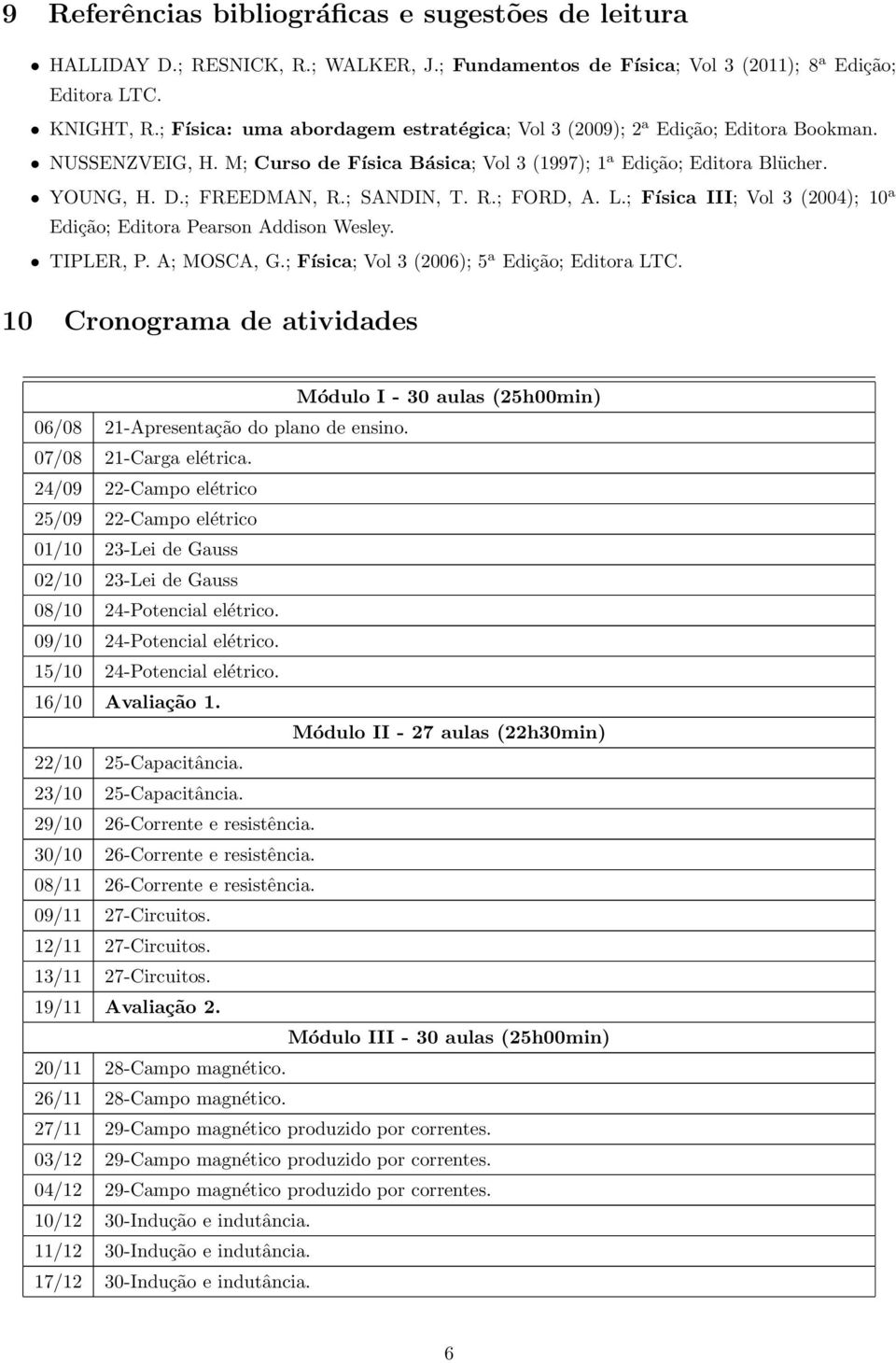 ; SANDIN, T. R.; FORD, A. L.; Física III; Vol 3 (2004); 10 a Edição; Editora Pearson Addison Wesley. TIPLER, P. A; MOSCA, G.; Física; Vol 3 (2006); 5 a Edição; Editora LTC.