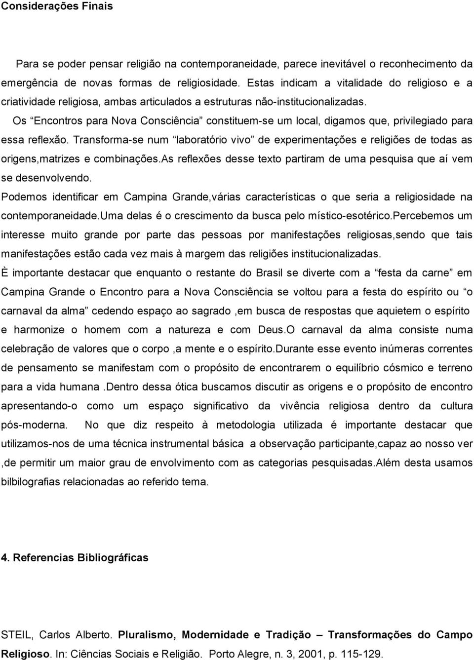 Os Encontros para Nova Consciência constituem-se um local, digamos que, privilegiado para essa reflexão.