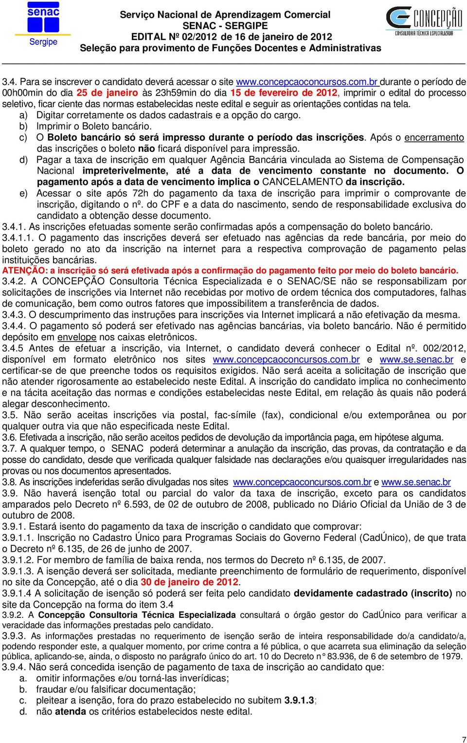 as orientações contidas na tela. a) Digitar corretamente os dados cadastrais e a opção do cargo. b) Imprimir o Boleto bancário. c) O Boleto bancário só será impresso durante o período das inscrições.