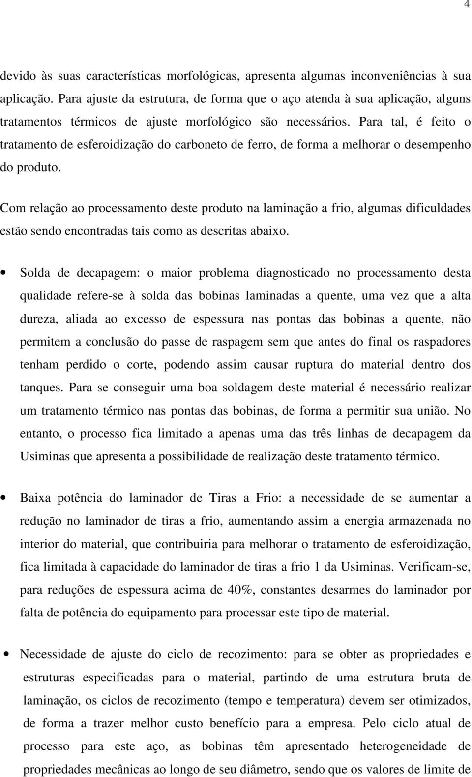 Para tal, é feito o tratamento de esferoidização do carboneto de ferro, de forma a melhorar o desempenho do produto.