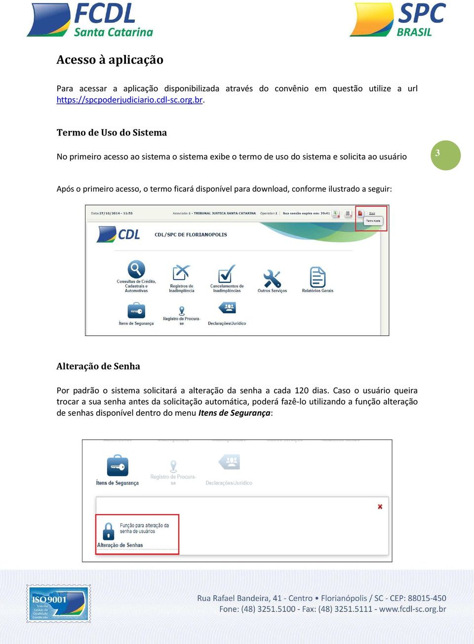 ficará disponível para download, conforme ilustrado a seguir: Alteração de Senha Por padrão o sistema solicitará a alteração da senha a cada 120 dias.