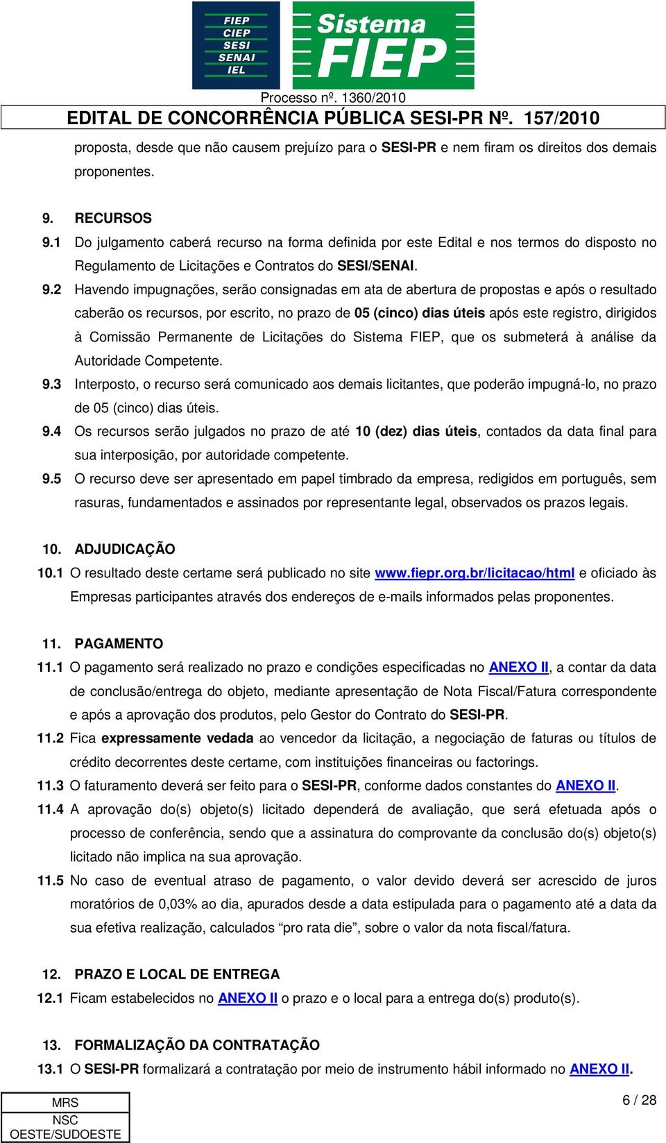 2 Havendo impugnações, serão consignadas em ata de abertura de propostas e após o resultado caberão os recursos, por escrito, no prazo de (cinco) dias úteis após este registro, dirigidos à Comissão