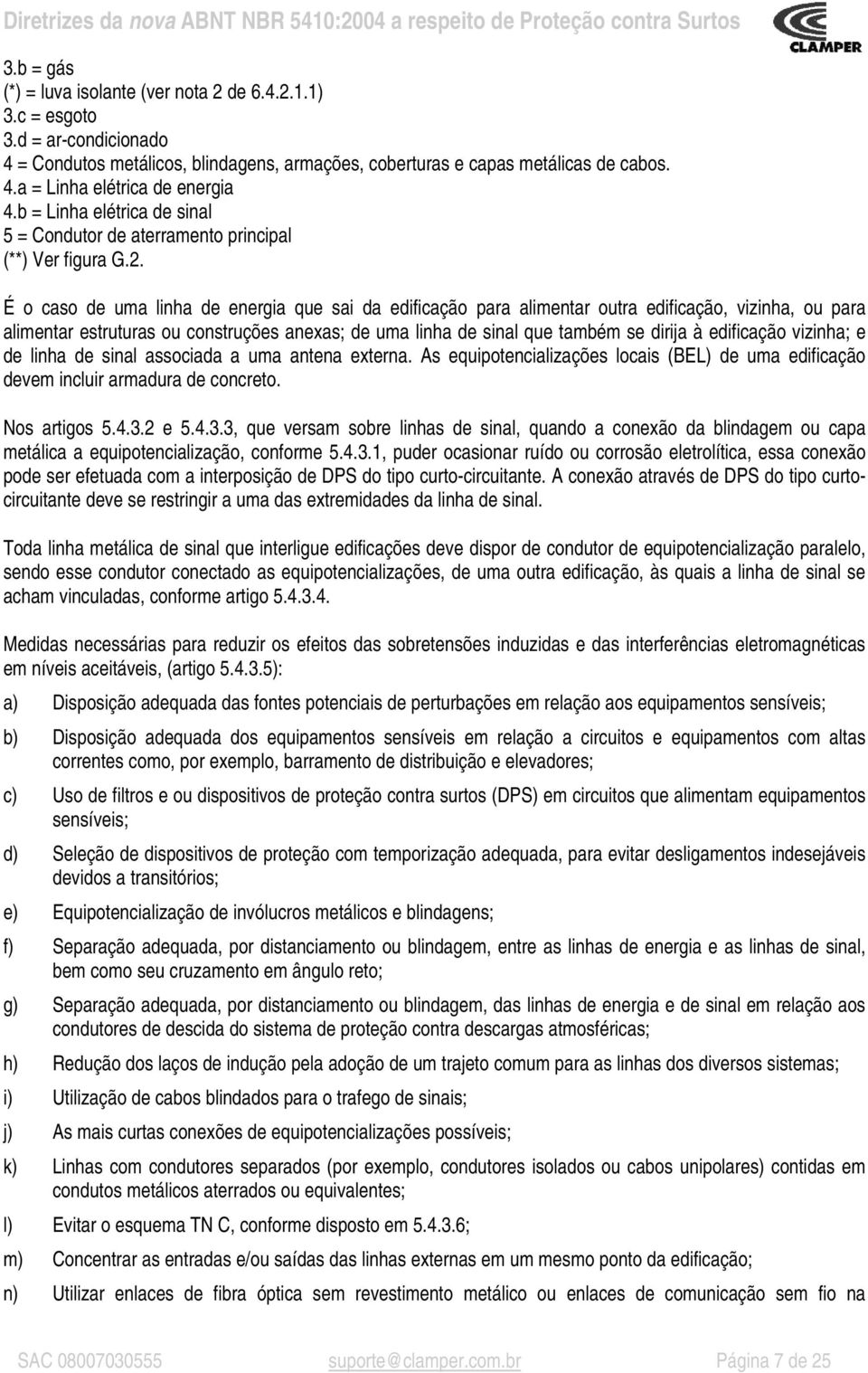 É o caso de uma linha de energia que sai da edificação para alimentar outra edificação, vizinha, ou para alimentar estruturas ou construções anexas; de uma linha de sinal que também se dirija à