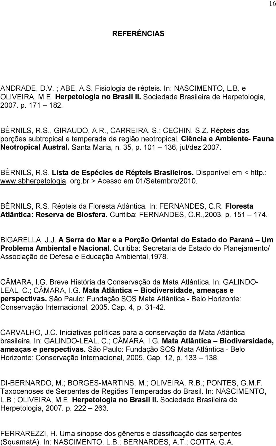 BÉRNILS, R.S. Lista de Espécies de Répteis Brasileiros. Disponível em < http.: www.sbherpetologia. org.br > Acesso em 01/Setembro/2010. BÉRNILS, R.S. Répteis da Floresta Atlântica. In: FERNANDES, C.R. Floresta Atlântica: Reserva de Biosfera.