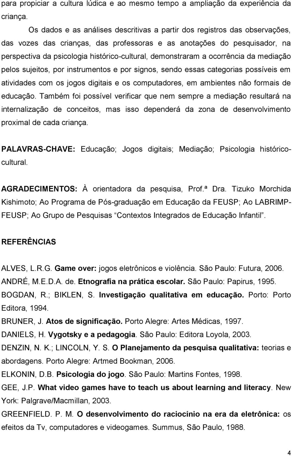 demonstraram a ocorrência da mediação pelos sujeitos, por instrumentos e por signos, sendo essas categorias possíveis em atividades com os jogos digitais e os computadores, em ambientes não formais