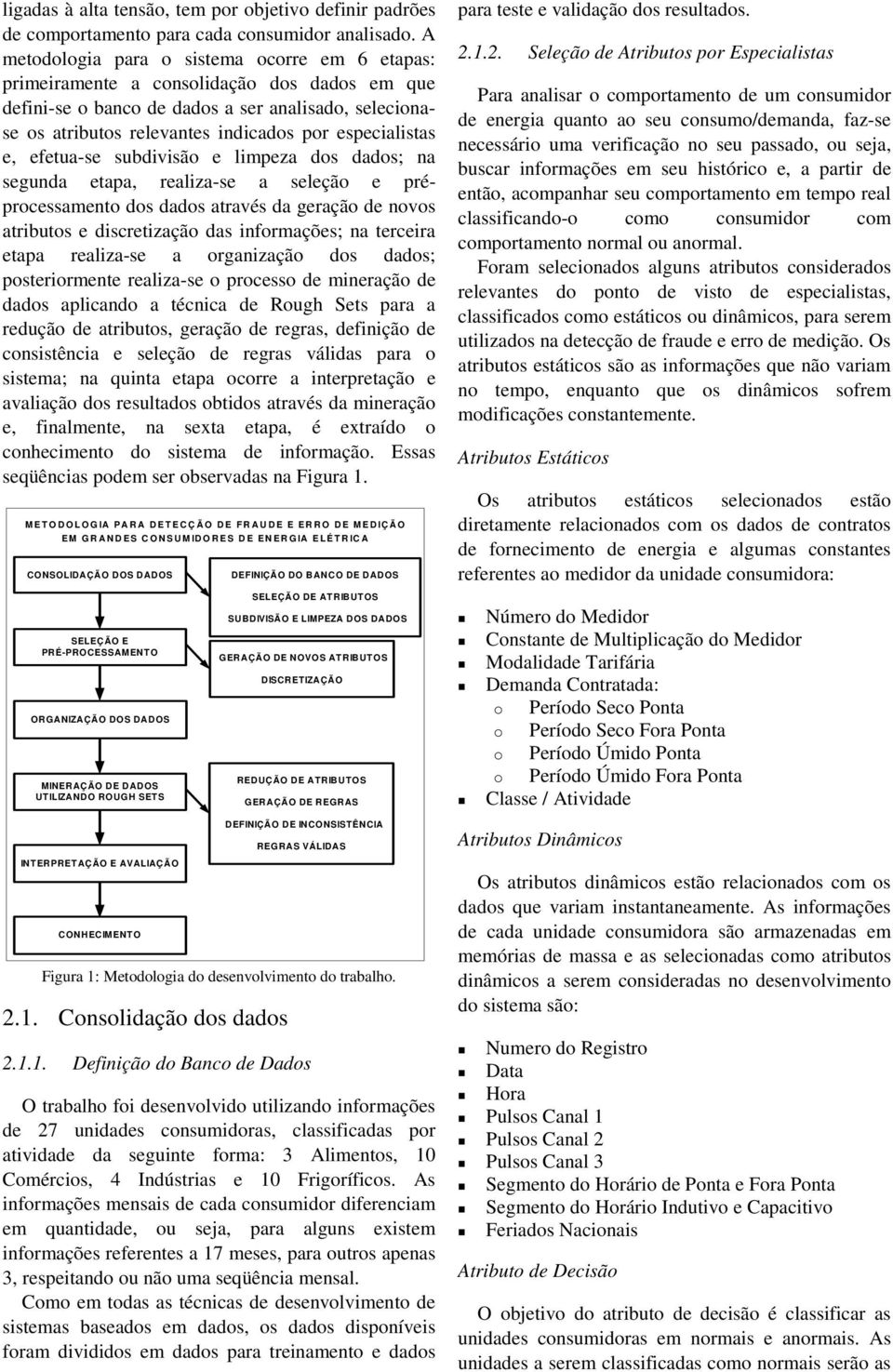 especialistas e, efetua-se subdivisão e limpeza dos dados; na segunda etapa, realiza-se a seleção e préprocessamento dos dados através da geração de novos atributos e discretização das informações;