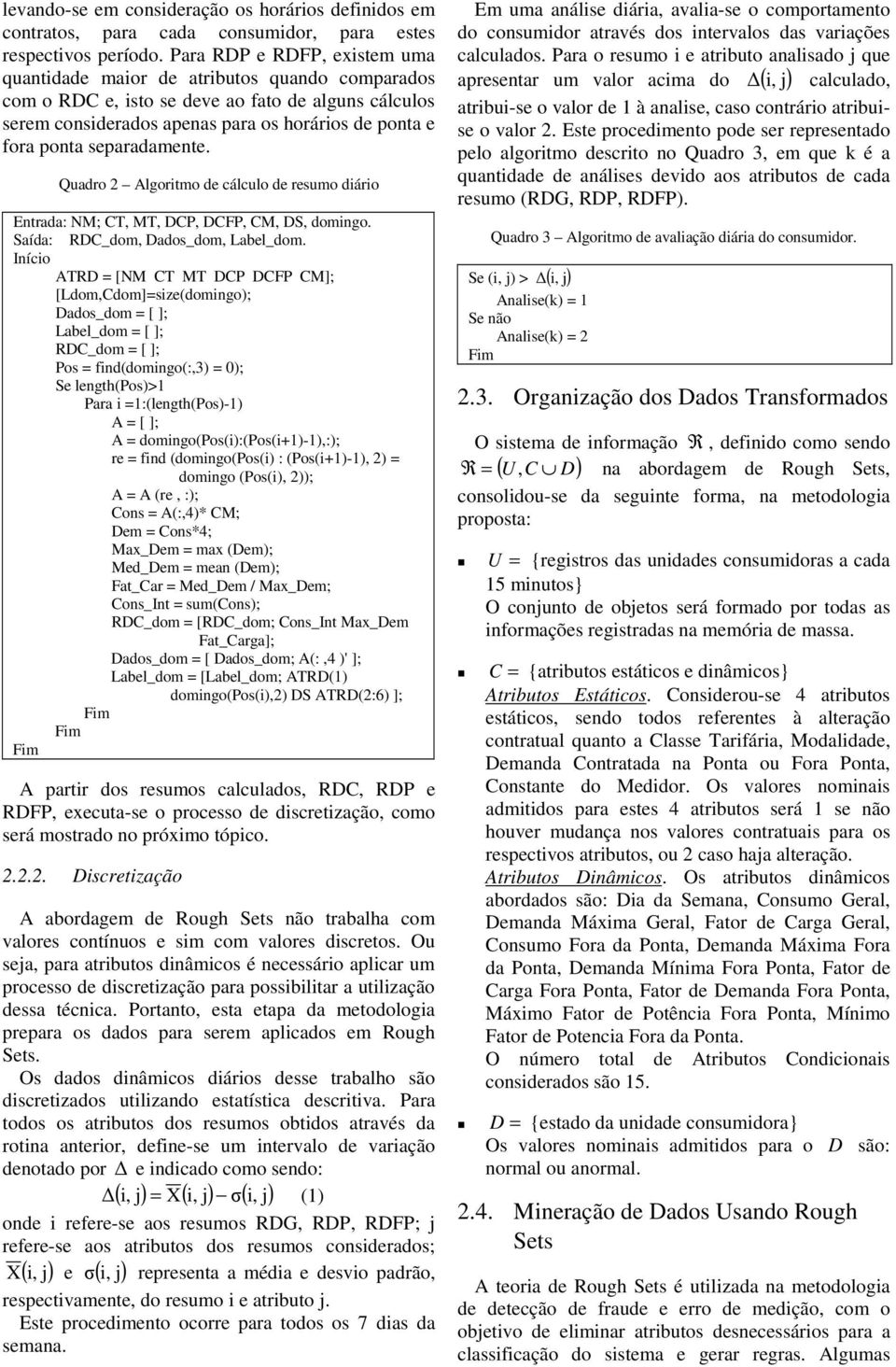 separadamente. Quadro 2 Algoritmo de cálculo de resumo diário Entrada: NM; CT, MT, DCP, DCFP, CM, DS, domingo. Saída: RDC_dom, Dados_dom, Label_dom.