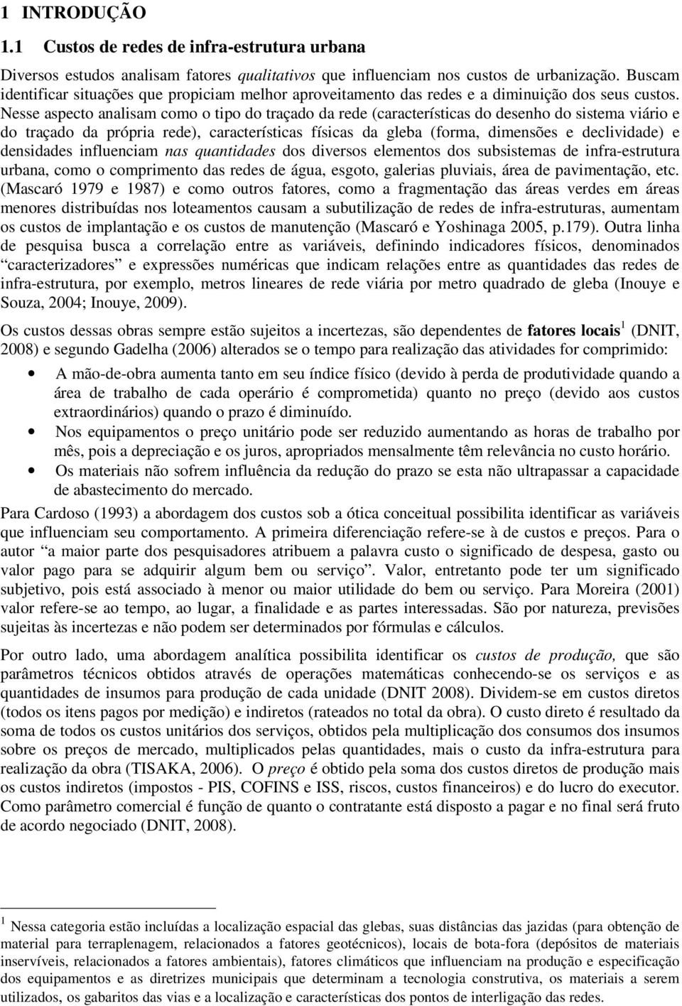 Nesse aspecto analisam como o tipo do traçado da rede (características do desenho do sistema viário e do traçado da própria rede), características físicas da gleba (forma, dimensões e declividade) e