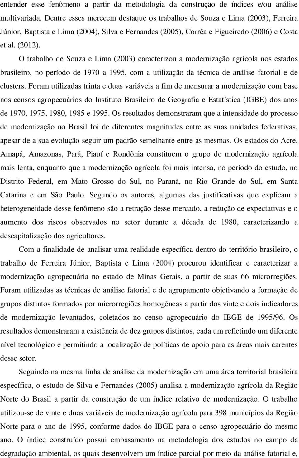 O trabalho de Souza e Lima (2003) caracterizou a modernização agrícola nos estados brasileiro, no período de 1970 a 1995, com a utilização da técnica de análise fatorial e de clusters.