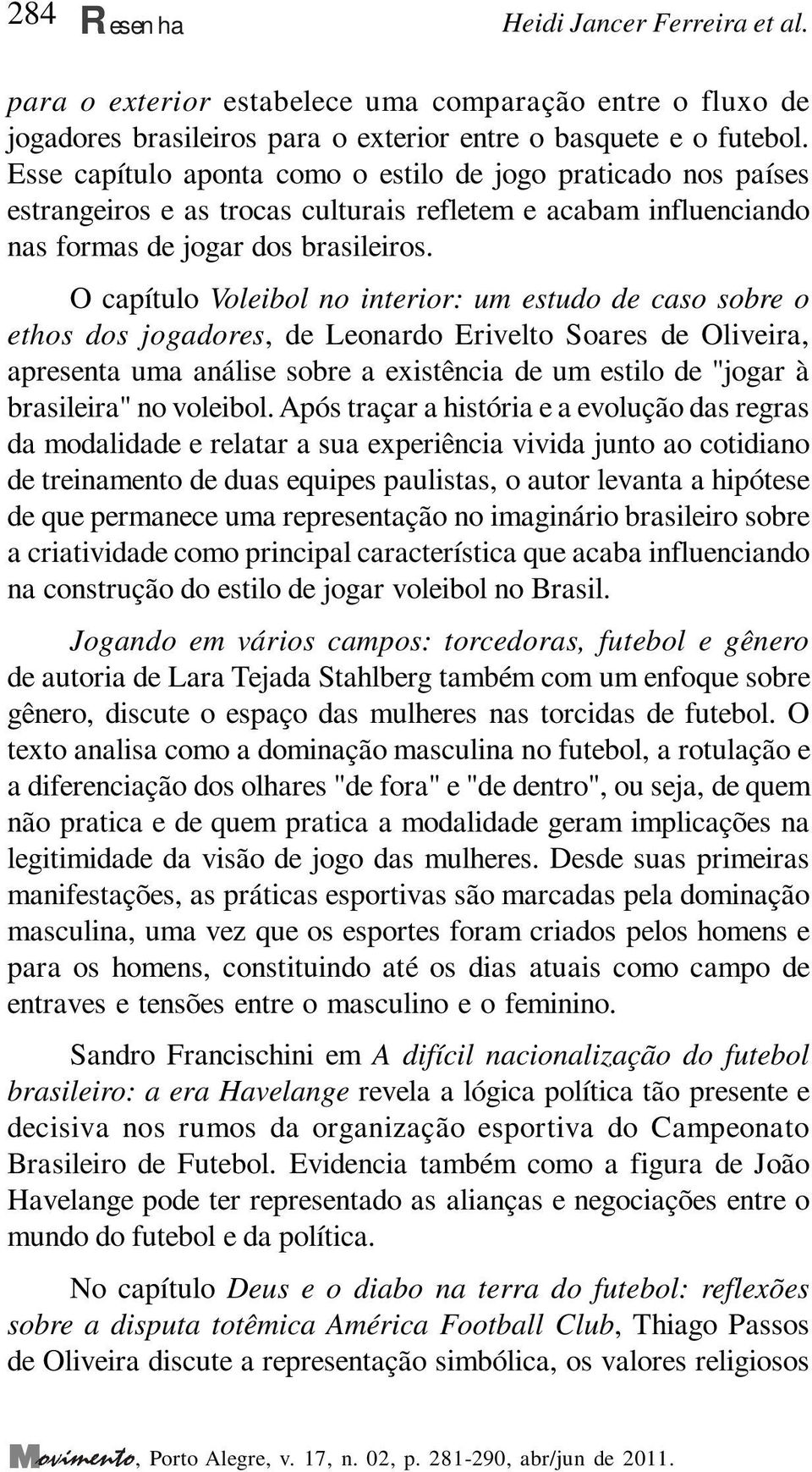 O capítulo Voleibol no interior: um estudo de caso sobre o ethos dos jogadores, de Leonardo Erivelto Soares de Oliveira, apresenta uma análise sobre a existência de um estilo de "jogar à brasileira"