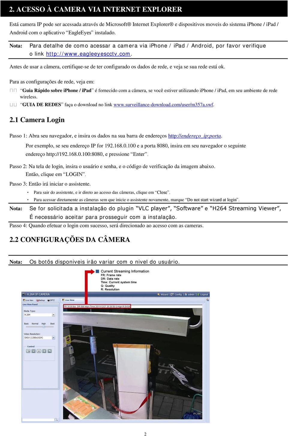 Para as configurações de rede, veja em: Guia Rápido sobre iphone / ipad é fornecido com a câmera, se você estiver utilizando iphone / ipad, em seu ambiente de rede wireless.