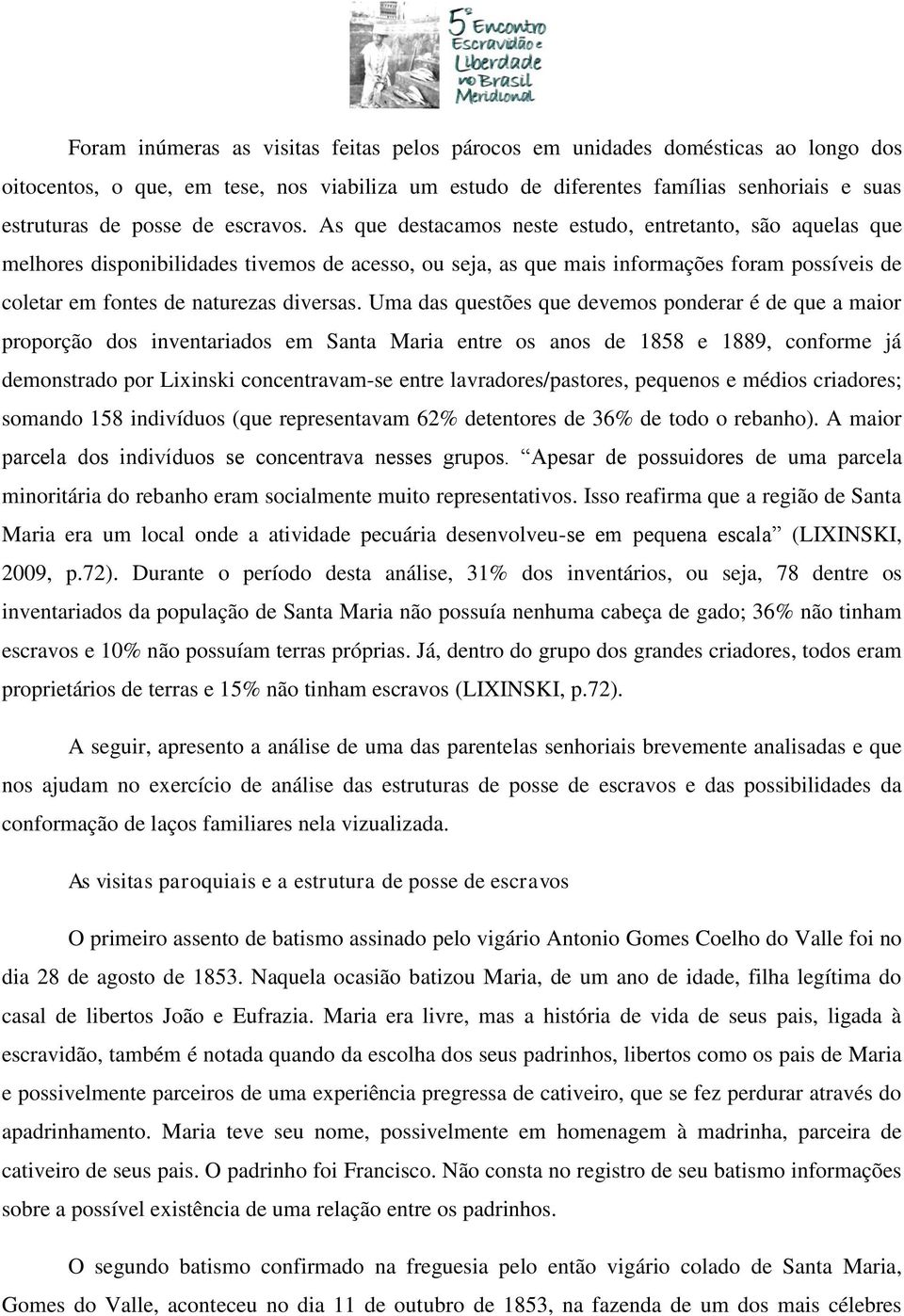 As que destacamos neste estudo, entretanto, são aquelas que melhores disponibilidades tivemos de acesso, ou seja, as que mais informações foram possíveis de coletar em fontes de naturezas diversas.