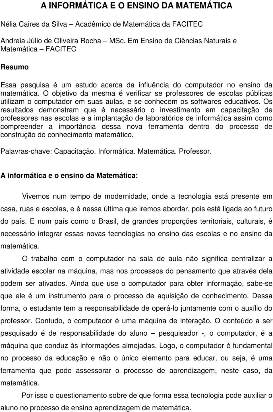 O objetivo da mesma é verificar se professores de escolas públicas utilizam o computador em suas aulas, e se conhecem os softwares educativos.