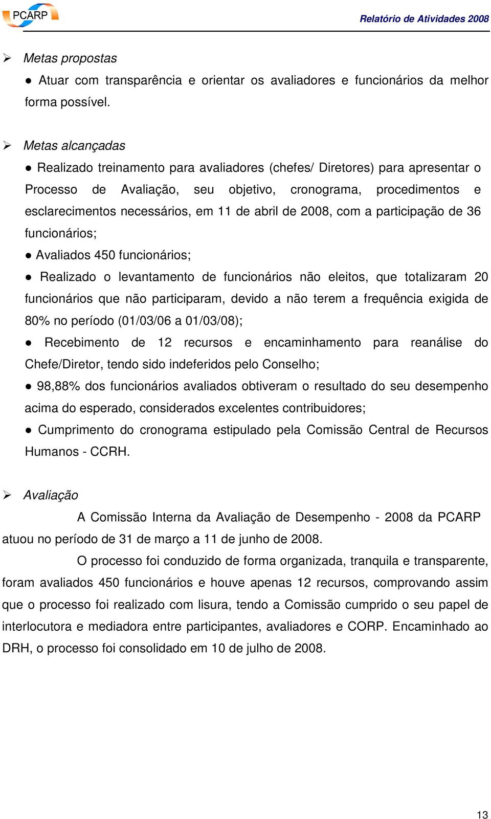 abril de 2008, com a participação de 36 funcionários; Avaliados 450 funcionários; Realizado o levantamento de funcionários não eleitos, que totalizaram 20 funcionários que não participaram, devido a