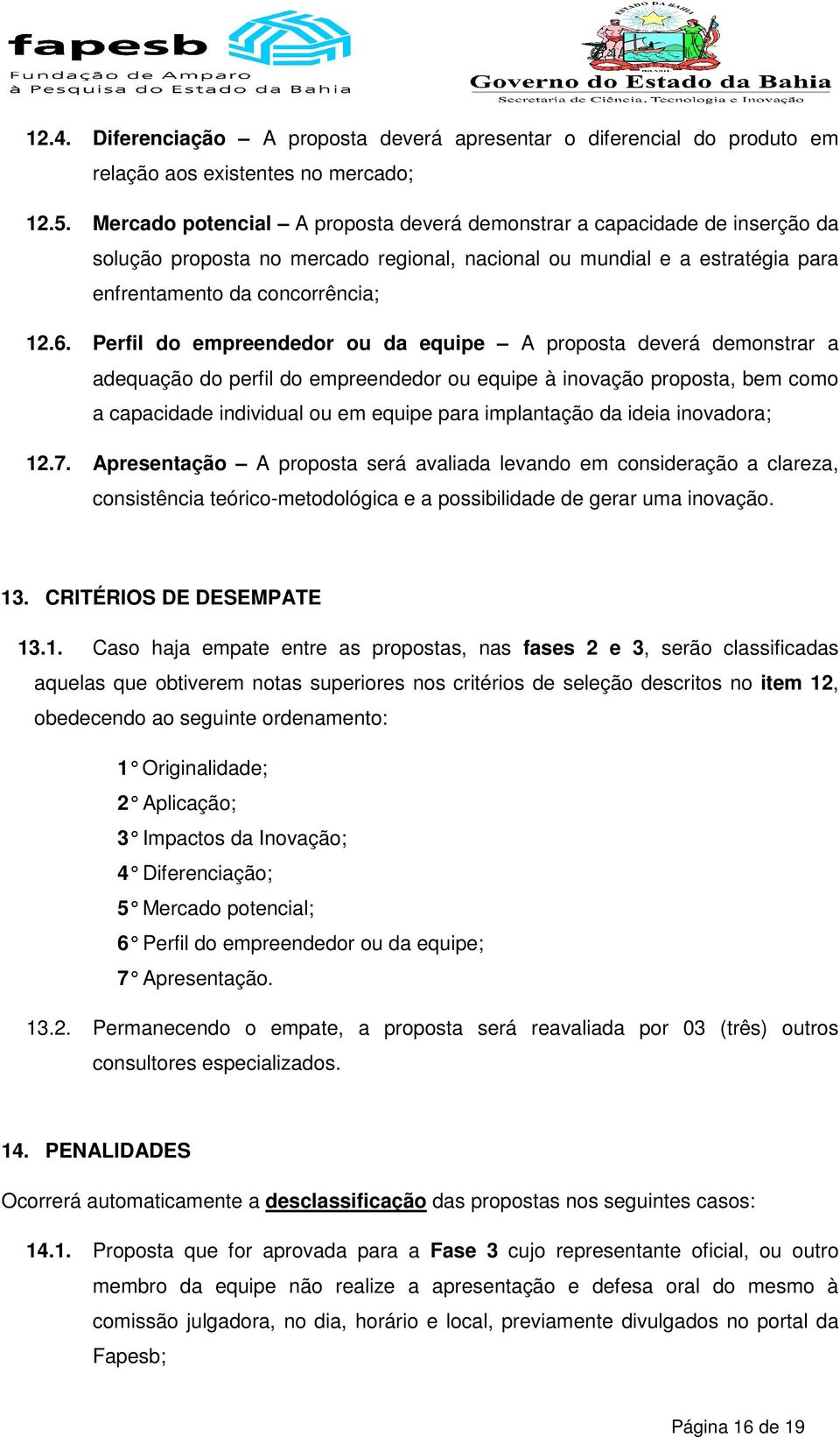 Perfil do empreendedor ou da equipe A proposta deverá demonstrar a adequação do perfil do empreendedor ou equipe à inovação proposta, bem como a capacidade individual ou em equipe para implantação da