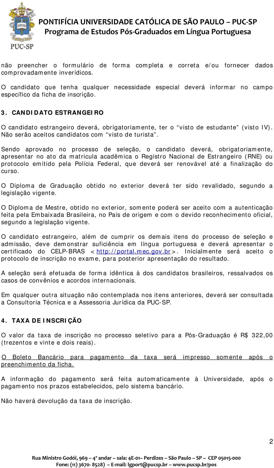 CANDIDATO ESTRANGEIRO O candidato estrangeiro deverá, obrigatoriamente, ter o visto de estudante (visto IV). Não serão aceitos candidatos com visto de turista.