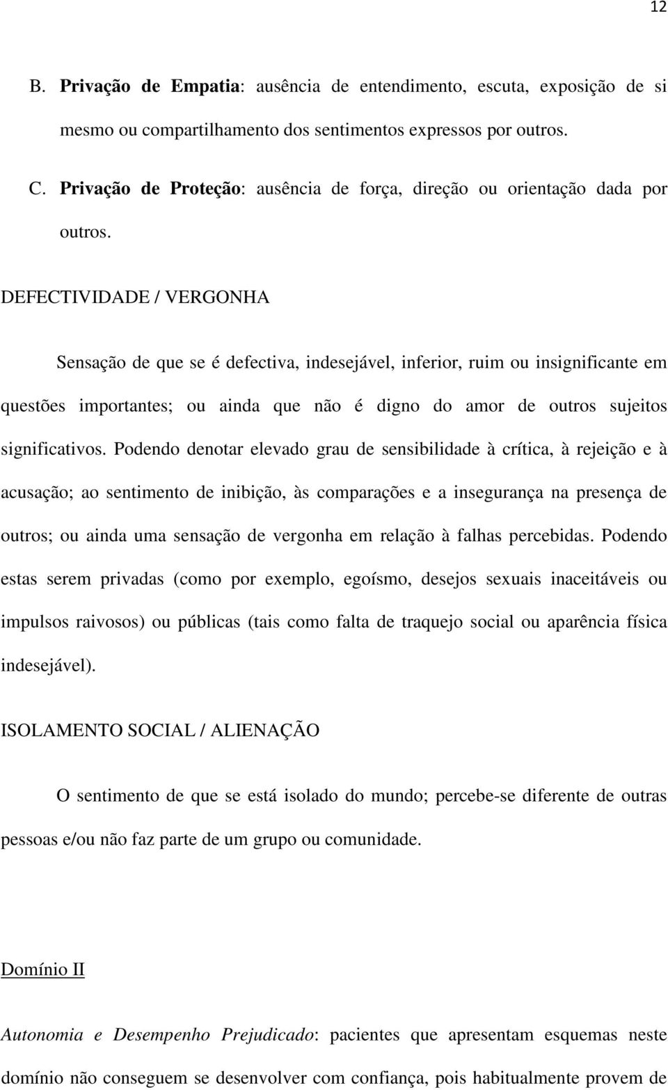 DEFECTIVIDADE / VERGONHA Sensação de que se é defectiva, indesejável, inferior, ruim ou insignificante em questões importantes; ou ainda que não é digno do amor de outros sujeitos significativos.