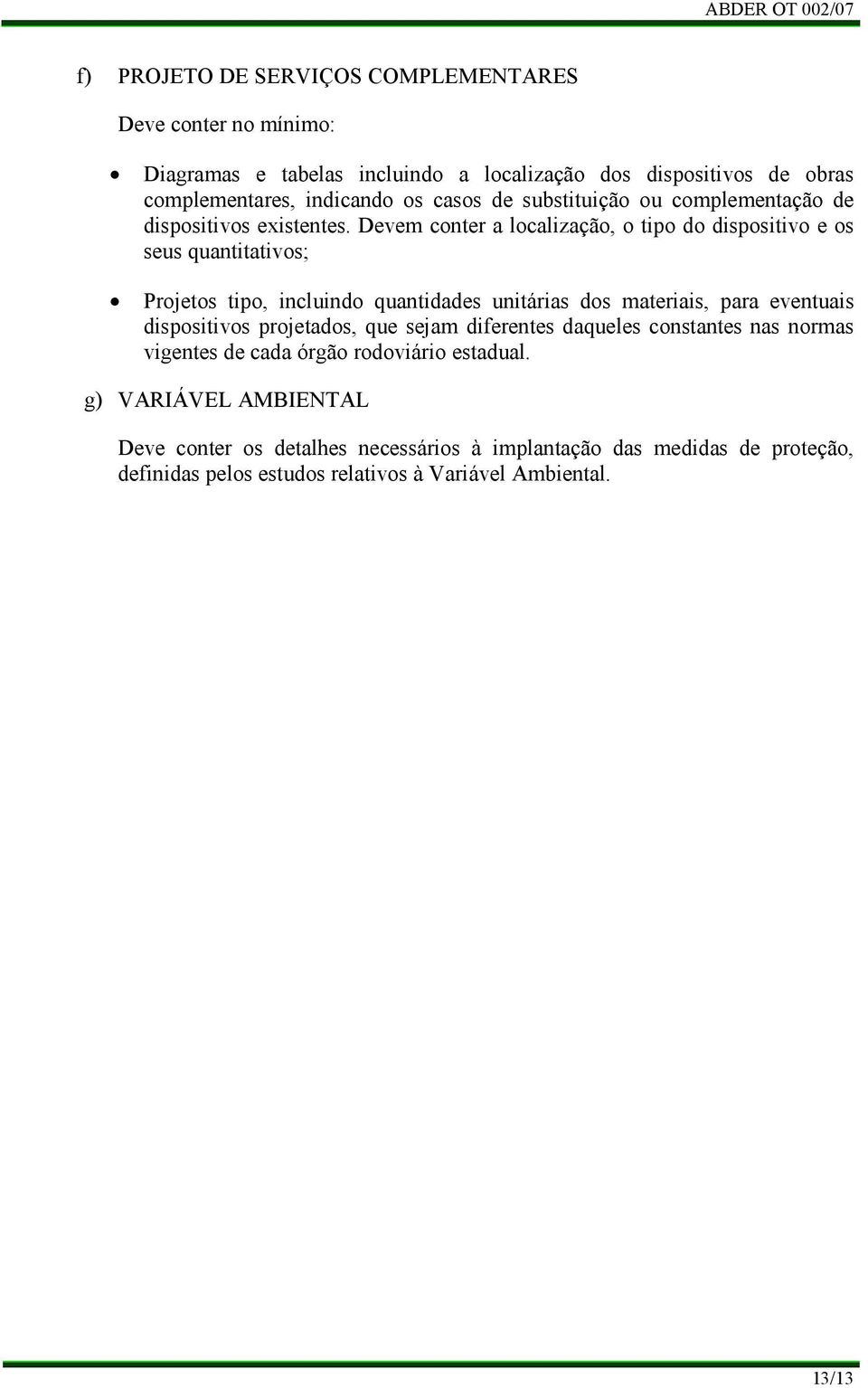 Devem conter a localização, o tipo do dispositivo e os seus quantitativos; Projetos tipo, incluindo quantidades unitárias dos materiais, para eventuais dispositivos