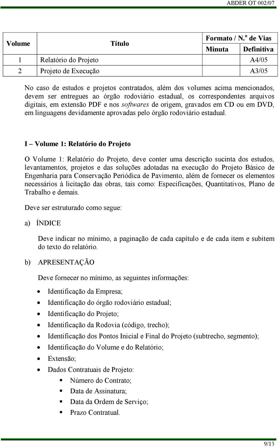 rodoviário estadual, os correspondentes arquivos digitais, em extensão PDF e nos softwares de origem, gravados em CD ou em DVD, em linguagens devidamente aprovadas pelo órgão rodoviário estadual.