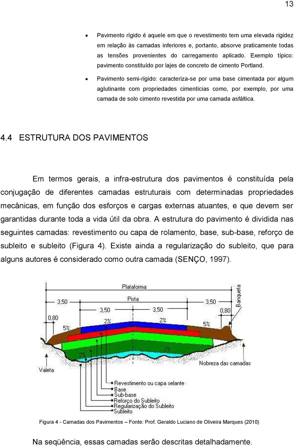 Pavimento semi-rígido: caracteriza-se por uma base cimentada por algum aglutinante com propriedades cimentícias como, por exemplo, por uma camada de solo cimento revestida por uma camada asfáltica. 4.