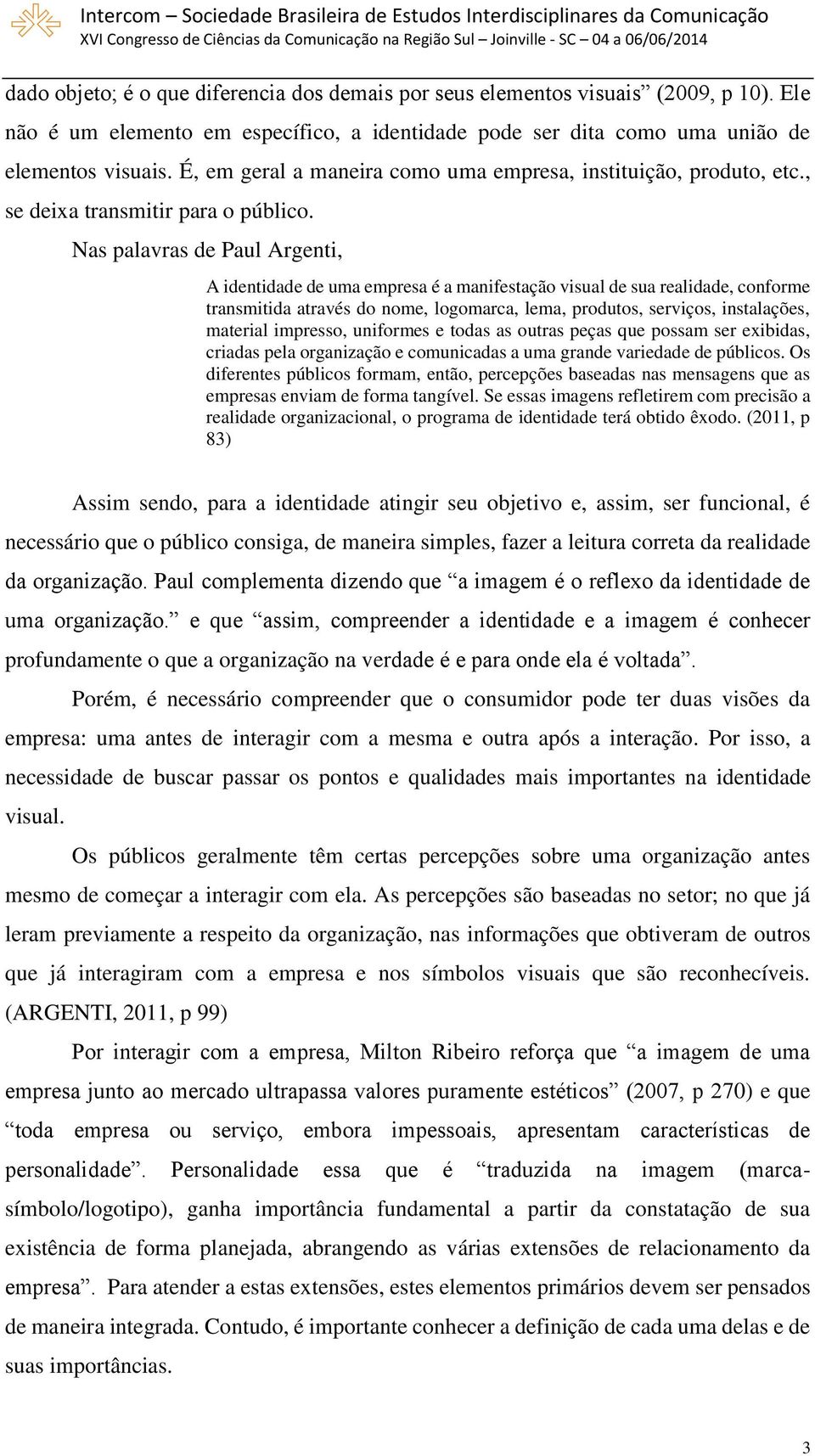 Nas palavras de Paul Argenti, A identidade de uma empresa é a manifestação visual de sua realidade, conforme transmitida através do nome, logomarca, lema, produtos, serviços, instalações, material