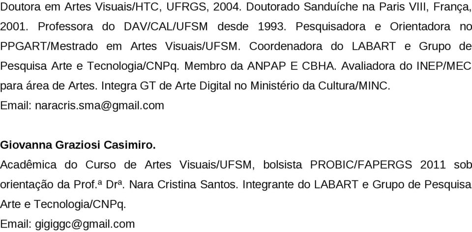 Avaliadora do INEP/MEC para área de Artes. Integra GT de Arte Digital no Ministério da Cultura/MINC. Email: naracris.sma@gmail.com Giovanna Graziosi Casimiro.