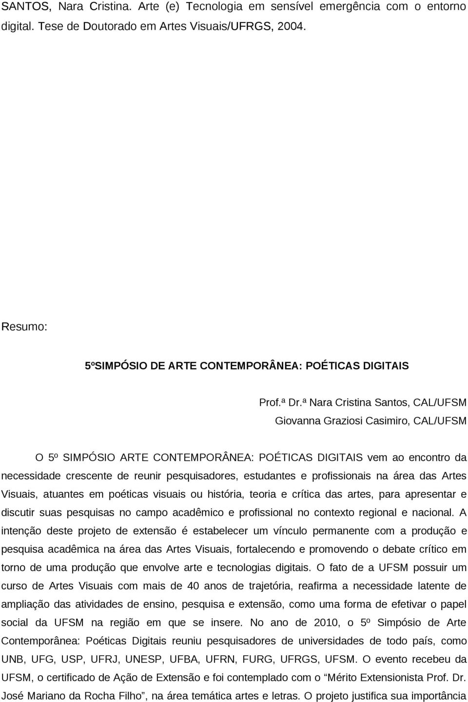 ª Nara Cristina Santos, CAL/UFSM Giovanna Graziosi Casimiro, CAL/UFSM O 5º SIMPÓSIO ARTE CONTEMPORÂNEA: POÉTICAS DIGITAIS vem ao encontro da necessidade crescente de reunir pesquisadores, estudantes