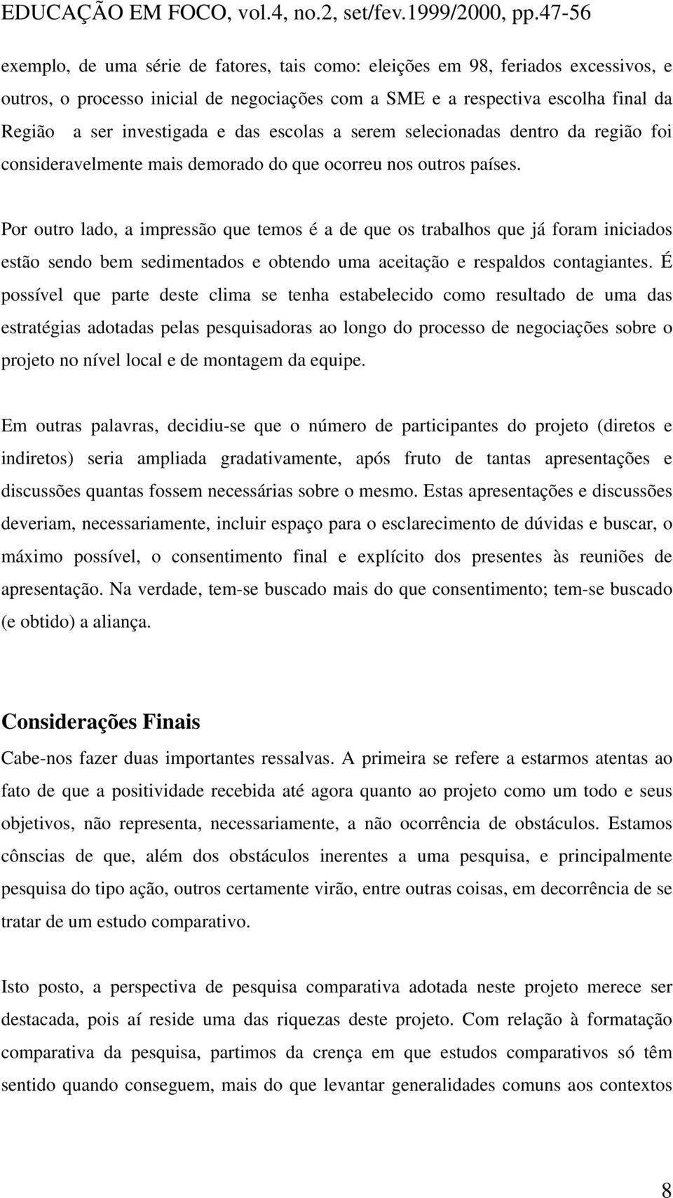 Por outro lado, a impressão que temos é a de que os trabalhos que já foram iniciados estão sendo bem sedimentados e obtendo uma aceitação e respaldos contagiantes.