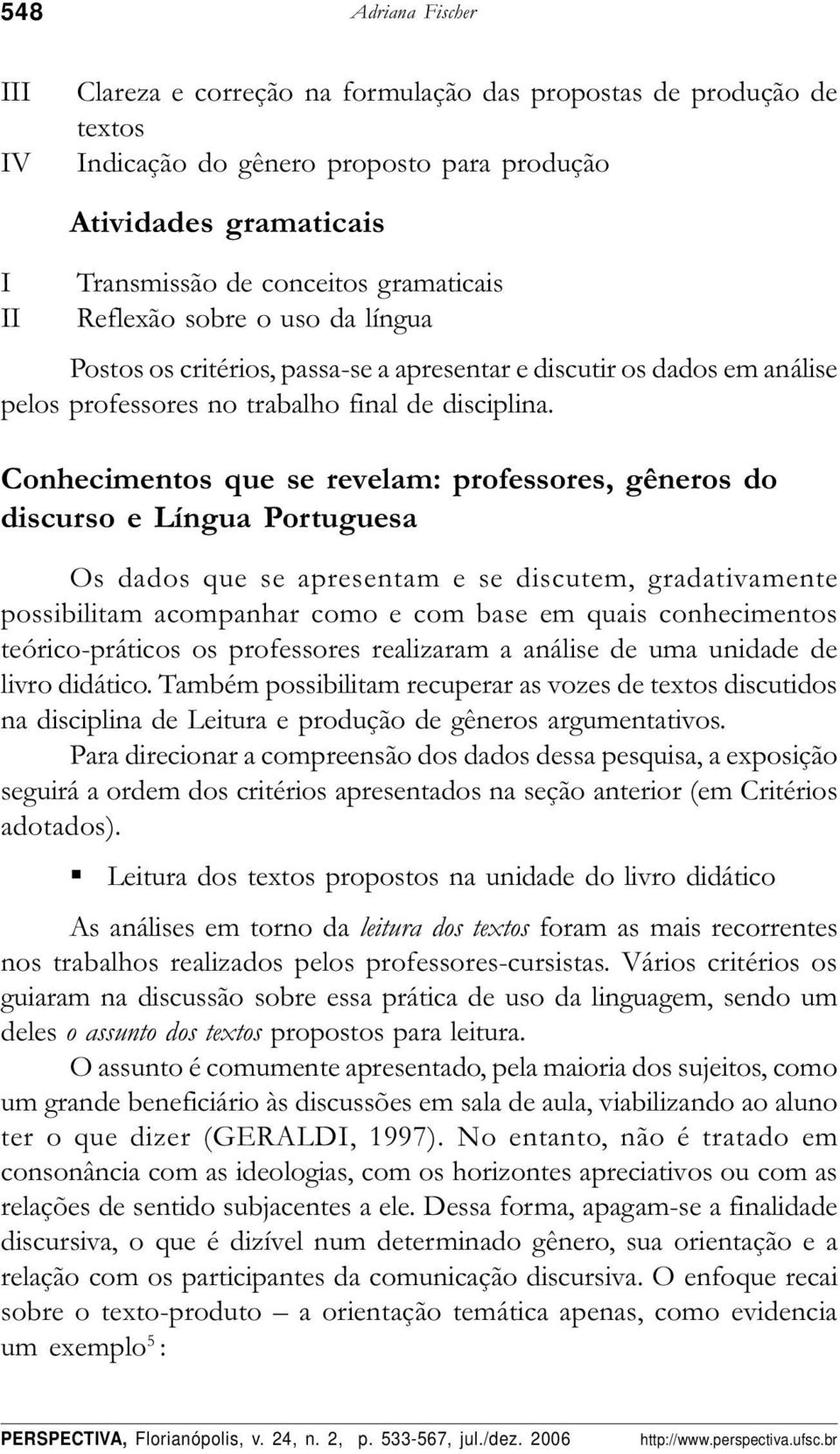 Conhecimentos que se revelam: professores, gêneros do discurso e Língua Portuguesa Os dados que se apresentam e se discutem, gradativamente possibilitam acompanhar como e com base em quais