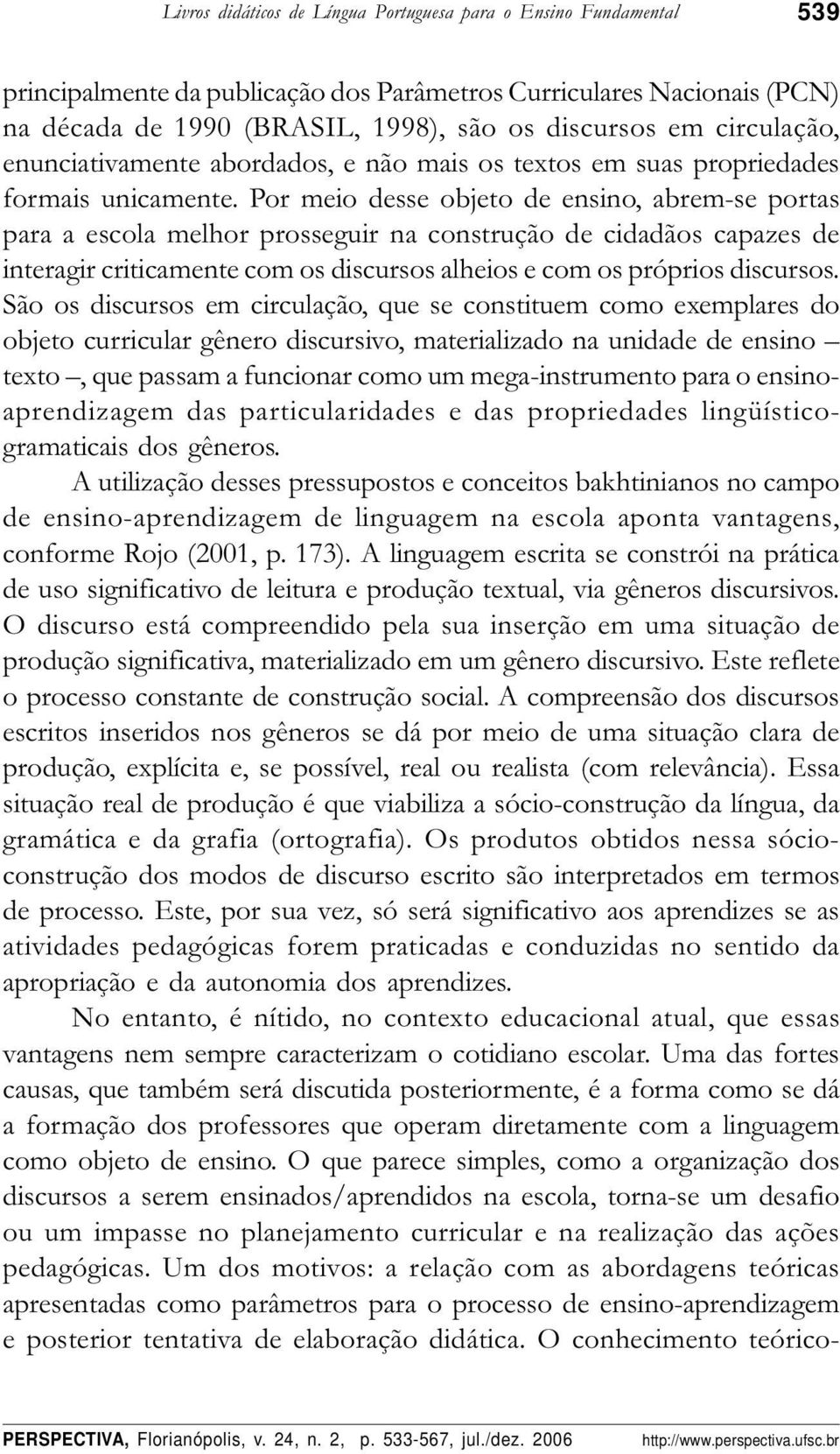 Por meio desse objeto de ensino, abrem-se portas para a escola melhor prosseguir na construção de cidadãos capazes de interagir criticamente com os discursos alheios e com os próprios discursos.