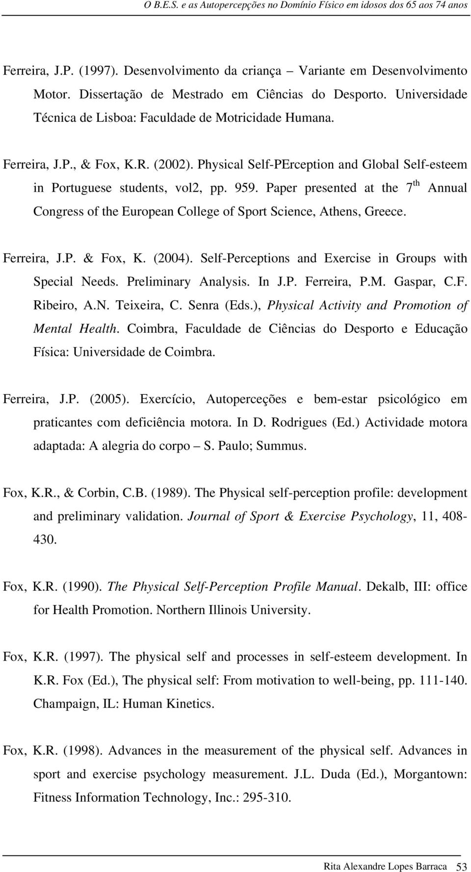 Paper presented at the 7 th Annual Congress of the European College of Sport Science, Athens, Greece. Ferreira, J.P. & Fox, K. (2004). Self-Perceptions and Exercise in Groups with Special Needs.