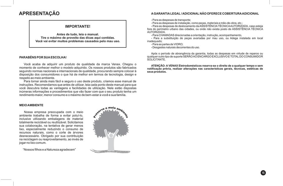 Os nossos produtos são fabricados seguindo normas nacionais e internacionais de qualidade, procurando sempre colocar à disposição dos consumidores o que há de melhor em termos de tecnologia, design e