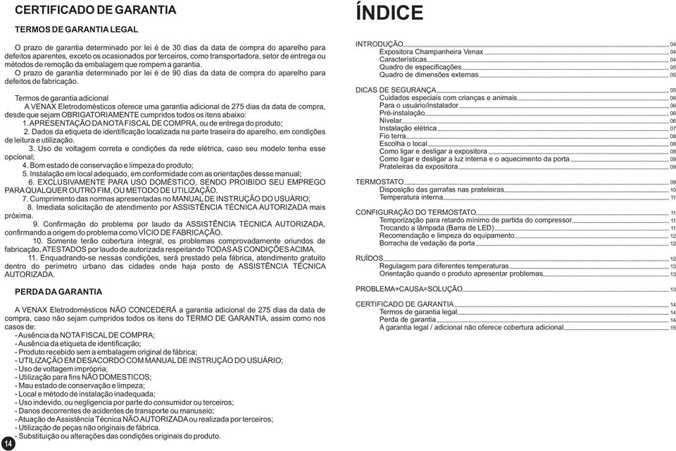 O prazo de garantia determinado por lei é de 90 dias da data de compra do aparelho para defeitos de fabricação.