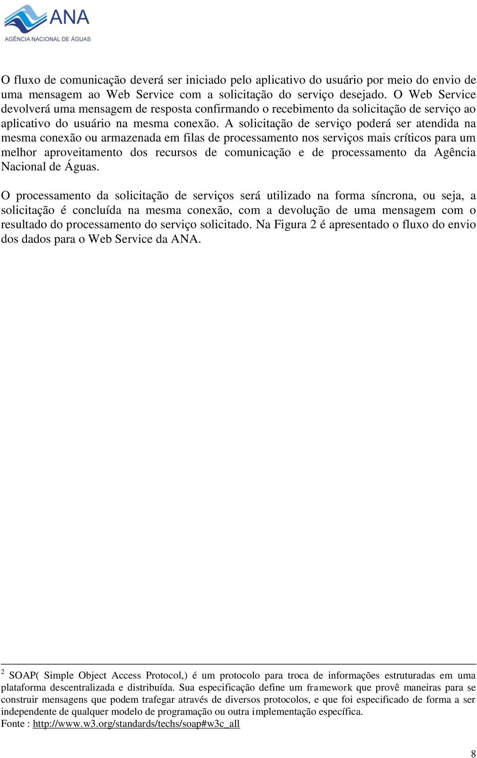 A solicitação de serviço poderá ser atendida na mesma conexão ou armazenada em filas de processamento nos serviços mais críticos para um melhor aproveitamento dos recursos de comunicação e de