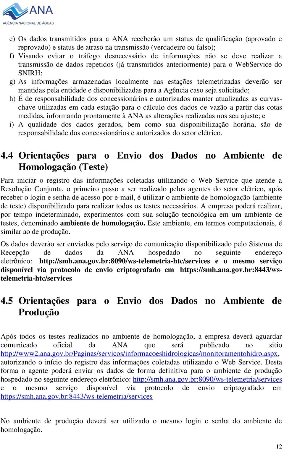 deverão ser mantidas pela entidade e disponibilizadas para a Agência caso seja solicitado; h) É de responsabilidade dos concessionários e autorizados manter atualizadas as curvaschave utilizadas em